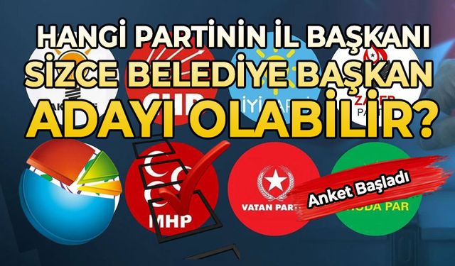 Hangi partinin İl Başkanı sizce Belediye Başkan adayı olabilir?