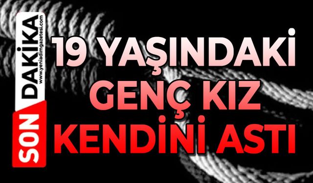 19 yaşındaki genç kız kendini astı