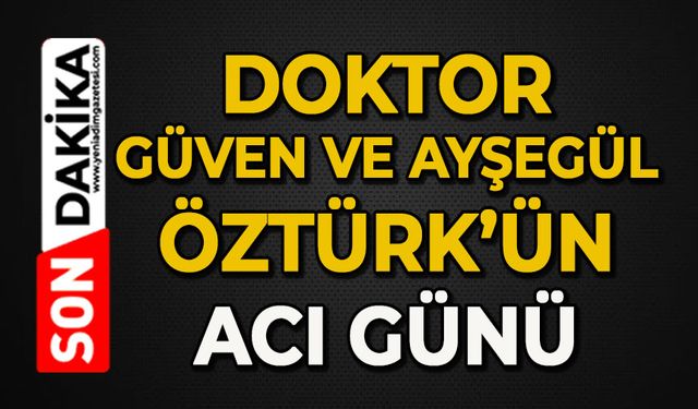Doktor Güven ve Ayşegül Öztürk'ün acı günü
