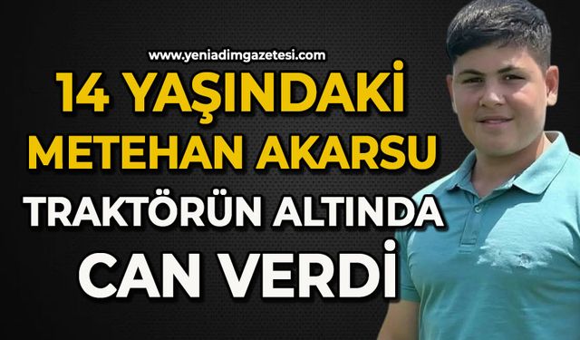 14 yaşındaki Metehan Akarsu traktörün altında can verdi