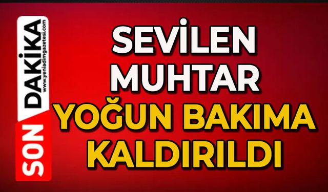 Sevilen muhtar yoğun bakıma kaldırıldı