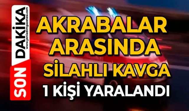Akrabalar arasında silahlı kavga: 1 kişi yaralandı