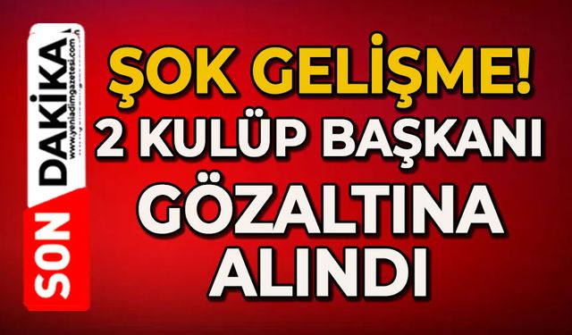 Şok gelişme: 2 kulüp başkanı gözaltına alındı