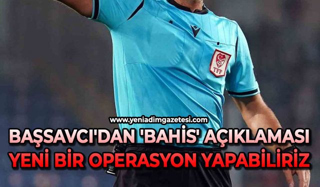 Başsavcı'dan 'bahis' açıklaması: Yeni bir operasyon yapabiliriz