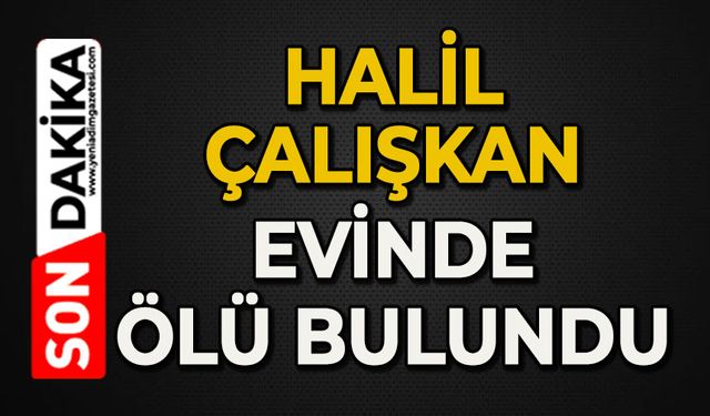 Halil Çalışkan evinde ölü bulundu