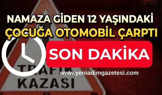 Namaza giden 12 yaşındaki çocuğa otomobil çarptı