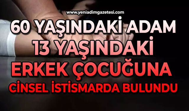 60 yaşındaki adam 13 yaşındaki erkek çocuğuna cinsel istismarda bulundu