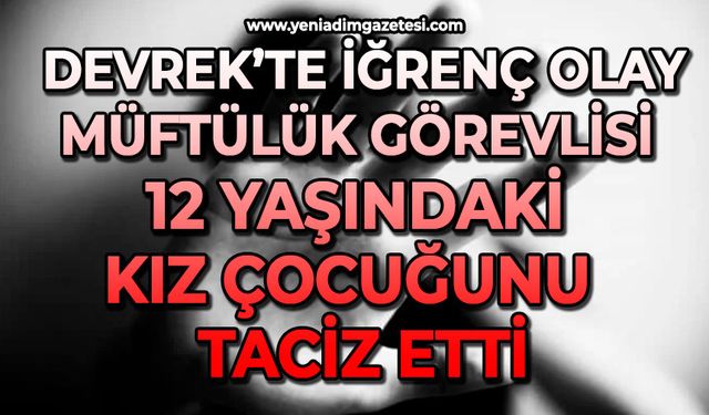 Devrek’te iğrenç olay: Müftülük görevlisi 12 yaşındaki kız çocuğunu  taciz etti