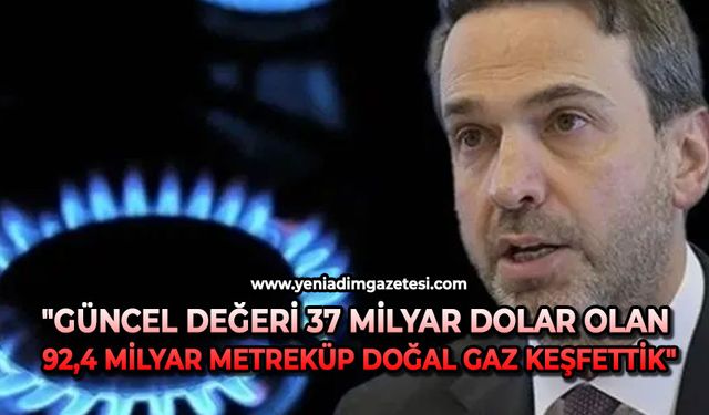 "Güncel değeri 37 milyar dolar olan 92,4 milyar metreküp doğal gaz keşfettik"