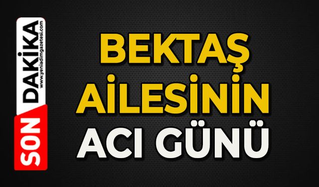 Bektaş ailesinin acı günü
