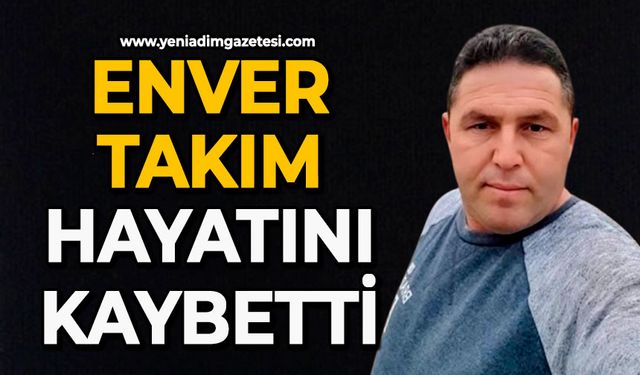 Enver Takım hayatını kaybetti
