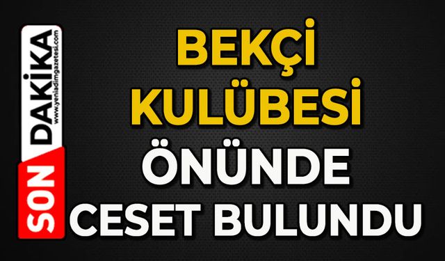 İnşaatın bekçi kulübesinin önünde ölü bulundu