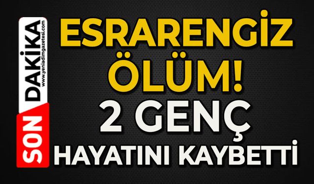 Esrarengiz ölüm: 2 genç hayatını kaybetti