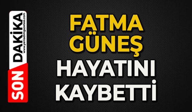 Fatma Güneş hayatını kaybetti
