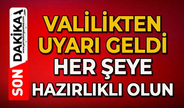Valilikten uyarı geldi: Her şeye hazırlıklı olun