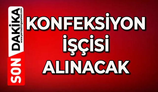 Konfeksiyon işçisi alınacak