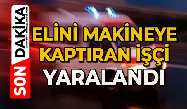 Elini makineye kaptıran işçi yaralandı