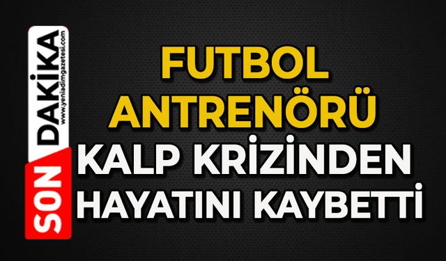 Futbol antrenörü kalp krizinden hayatını kaybetti
