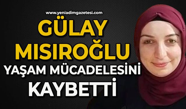 Gülay Mısıroğlu 12 günlük yaşam mücadelesini kaybetti