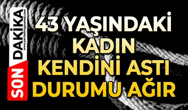 43 yaşındaki kadın kendini astı: Durumu ağır