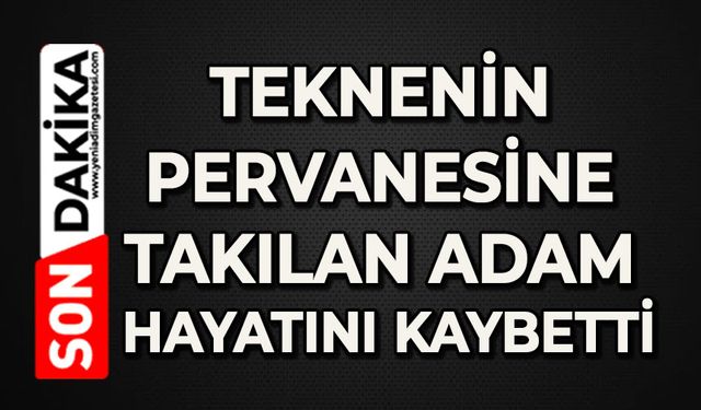 Teknenin pervanesine takılan adam hayatını kaybetti