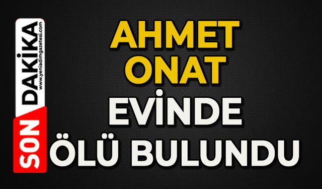 Ahmet Onat evinde ölü bulundu