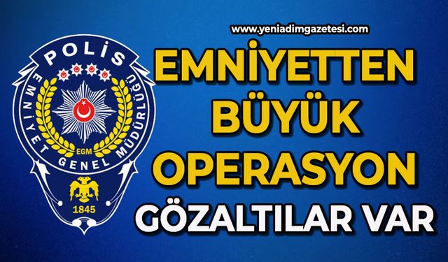 Emniyetten büyük operasyon: Gözaltılar var