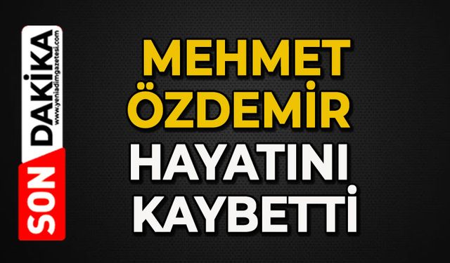 Mehmet Özdemir hayatını kaybetti