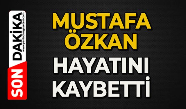 Mustafa Özkan hayatını kaybetti