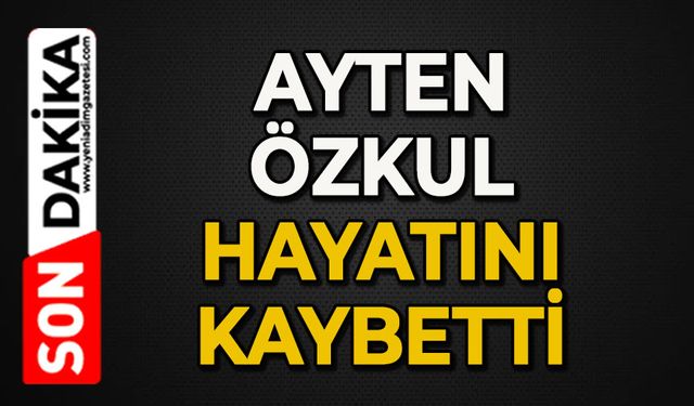 Ayten Özkul hayatını kaybetti