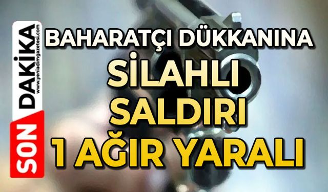 Baharatçı dükkanına silahlı saldırı: 1 ağır yaralı