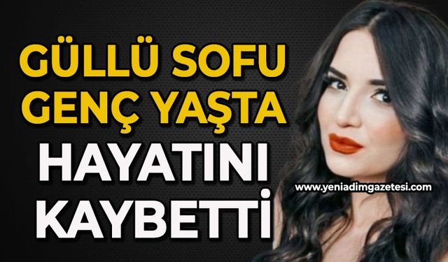 28 yaşındaki Güllü Sofu genç yaşta hayatını kaybetti