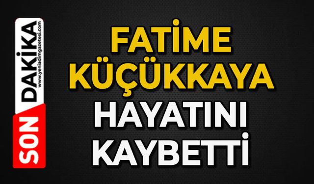 Fatime Küçükkaya hayatını kaybetti