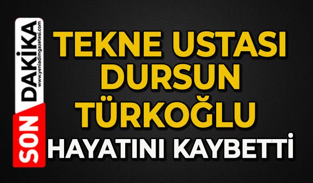 Tekne ustası Dursun Türkoğlu hayatını kaybetti
