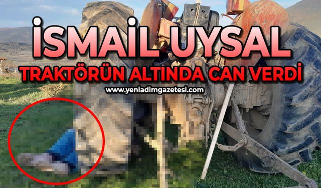 İsmail Uysal traktörün altında can verdi