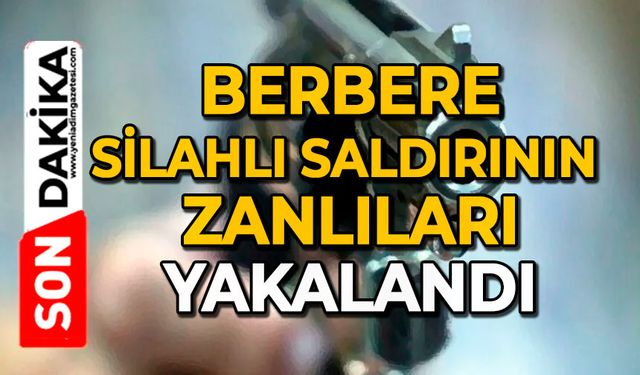 Berbere silahlı saldırının zanlıları yakalandı