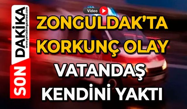 Zonguldak’ta korkunç olay: Vatandaş kendini yaktı