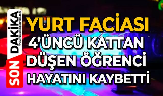 Yurt faciası: 4’üncü kattan düşen öğrenci hayatını kaybetti