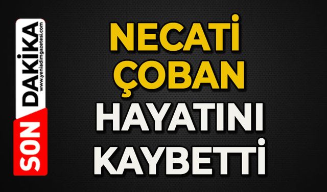 Necati Çoban hayatını kaybetti