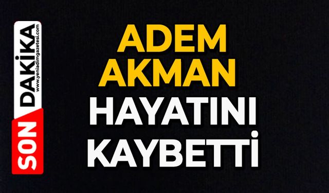 Adem Akman hayatını kaybetti