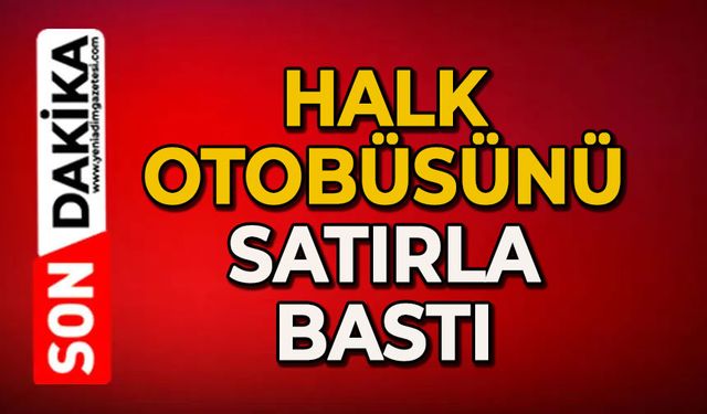 Halk otobüsünü satırla bastı