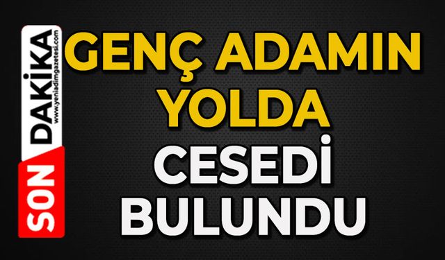 Genç adam ölü bulundu