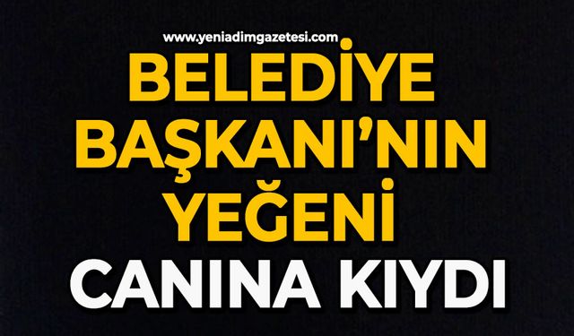 Belediye Başkanı’nın yeğeni canına kıydı