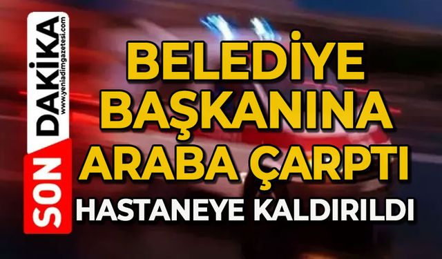 Belediye Başkanına araba çarptı: Hastaneye kaldırıldı