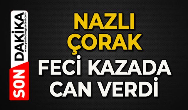 Nazlı Çorak feci kazada can verdi