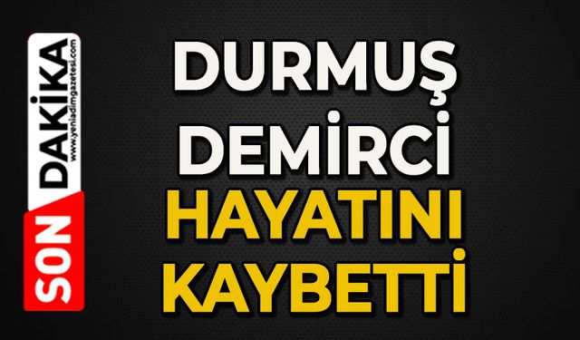 Durmuş Demirci hayatını kaybetti