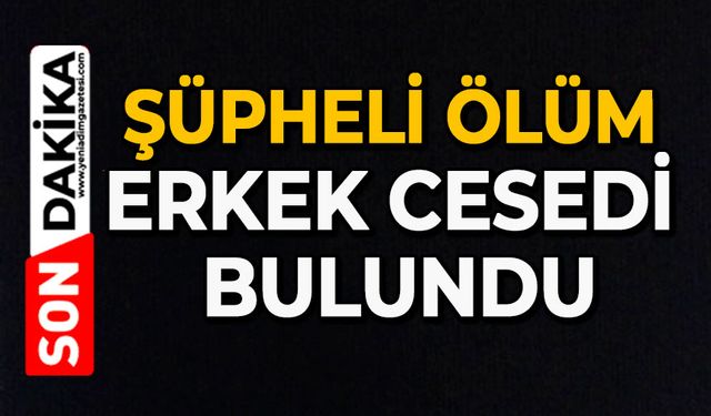 Şüpheli ölüm: Erkek cesedi bulundu