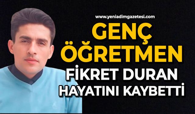 Genç öğretmen Fikret Duran hayatını kaybetti