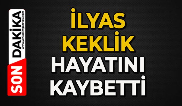İlyas Keklik hayatını kaybetti