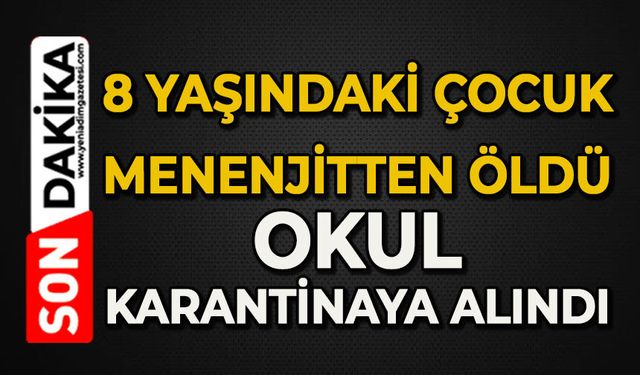 8 yaşındaki çocuk menenjitten hayatını kaybetti: Okul karantinaya alındı